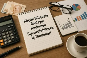 Küçük Bütçeyle Başlayıp Kademeli Büyütülebilecek İş Modelleri